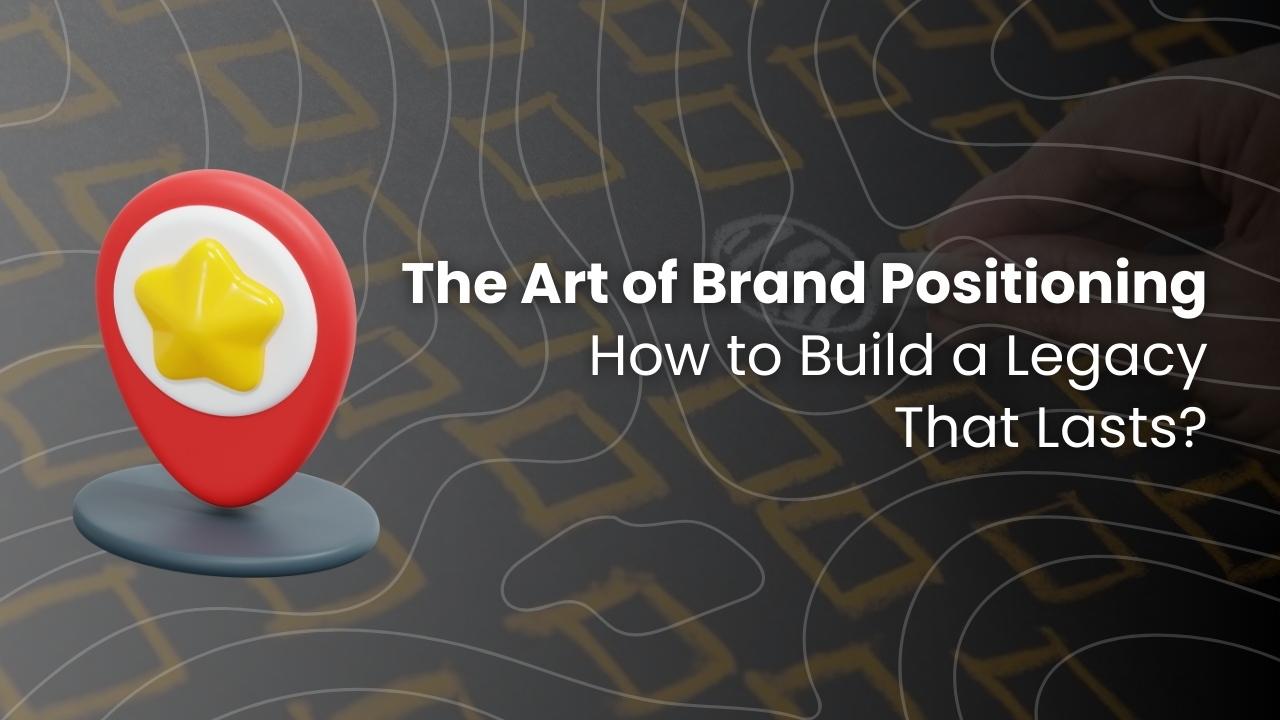 The Art of Brand Positioning: How to Build a Legacy That Lasts