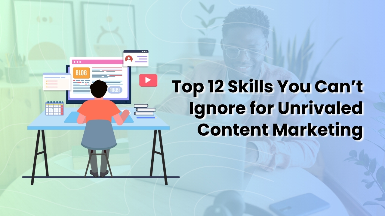 Top 12 Skills You Can’t Ignore for Unrivalled Content Marketing