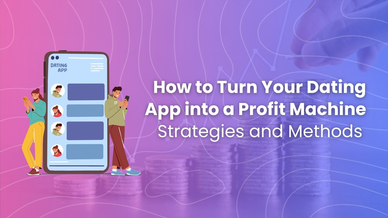 How to Turn Your Dating App into a Profit Machine: Strategies and Methods